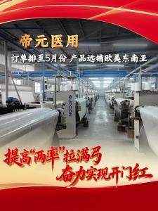 ​提高“两率”拉满弓  奋力实现“开门红”|枝江帝元医用：订单排至5月份，产品远销欧美东南亚！
