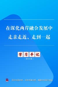 学习手记丨在深化两岸融合发展中走亲走近、走到一起