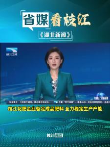 6月9日，湖北卫视《湖北新闻》报道枝江化肥企业备足成品肥料，全力稳定生产产能。