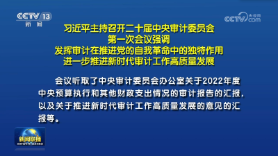 习近平主持召开二十届中央审计委员会第一次会议强调 发挥审计在推进党的自我革命中的独特作用 进一步推进新时代审计工作高质量发展