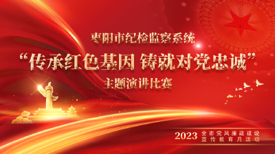 【聚焦宣教月】传承红色基因 铸就对党忠诚——枣阳市纪检监察系统演讲比赛开赛！