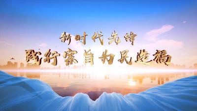 新时代先锋｜践行宗旨为民造福