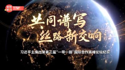 时政纪录片丨共同谱写丝路新交响——习近平主席出席第三届“一带一路”国际合作高峰论坛纪实