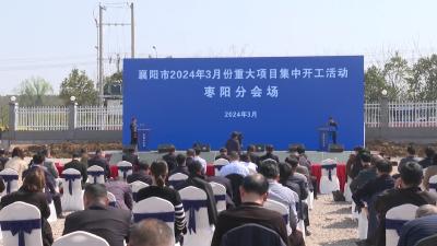 V视 | 襄阳市2024年3月份重大项目集中开工 我市5个开工项目总投资36.6亿元