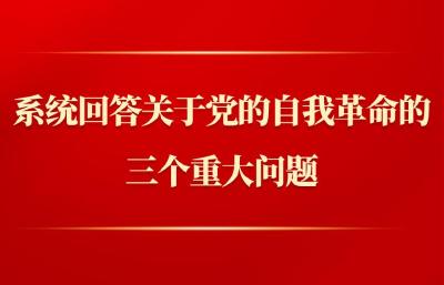 第一观察｜系统回答关于党的自我革命的三个重大问题