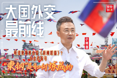 大国外交最前线丨听说柬埔寨也看《新闻联播》？在金边探寻“柬钢”是如何炼成的