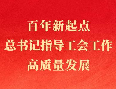 第一观察｜百年新起点，总书记指导工会工作高质量发展