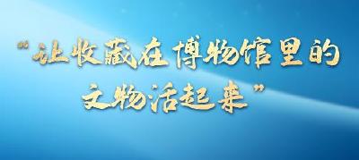 一习话丨“让收藏在博物馆里的文物活起来”