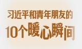 习语丨习近平和青年朋友的10个暖心瞬间