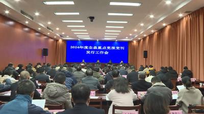 我县安排部署2024年度重点党报党刊发行工作