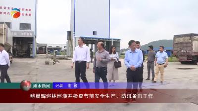 【视频】鲍晨辉巡林巡湖并检查节前安全生产、防汛备汛工作