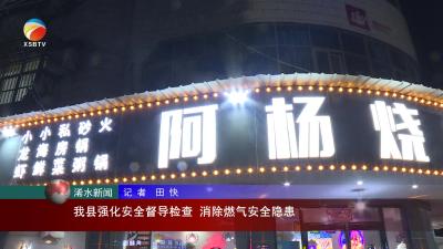 【视频】浠水县强化安全督导检查 消除燃气安全隐患