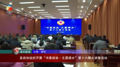 【视频】浠水县政协组织开展“书香政协文昌浠水”第十六期大讲堂活动