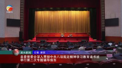 【视频】浠水县委常委会深入贯彻中央八项规定精神学习教育读书班举行第二次专题辅导报告