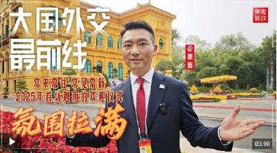 大国外交最前线丨常来常往 常见常新 2025年首访越南的欢迎仪式氛围拉满