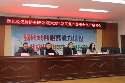 收心归位开好局 筑牢防线促发展——湖北经天路桥有限公司召开2026年度复工复产暨安全生产培训会