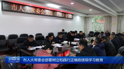 【云视听】市人大常委会部署树立和践行正确政绩观学习教育