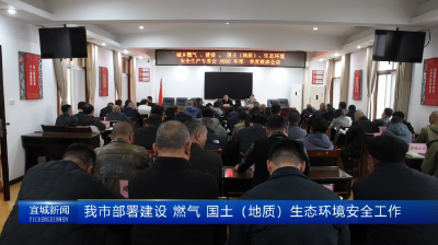 【云视听】我市部署建设、燃气、国土（地质）、生态环境安全工作
