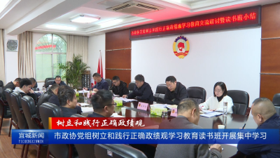 【云视听】【树立和践行正确政绩观】市政协党组树立和践行正确政绩观学习教育读书班开展集中学习