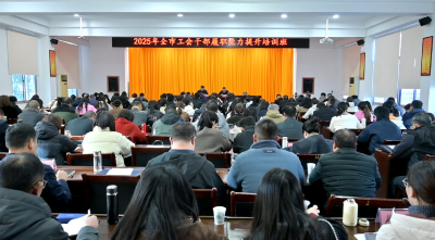 【干部素质提升年】2025年全市工会干部业务培训班开班 
