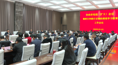 【树立和践行正确政绩观学习教育】市政府召开党组（扩大）会议 部署政府系统树立和践行正确政绩观学习教育