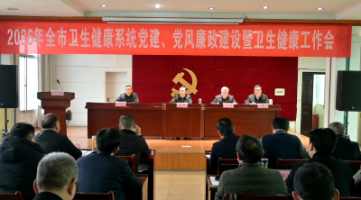 全市卫生健康系统党建、党风廉政建设暨卫生健康工作会议召开 