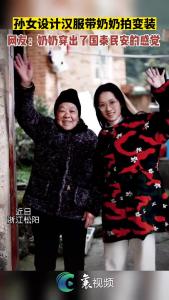 惊艳！孙女自己设计汉服和奶奶拍变装视频
