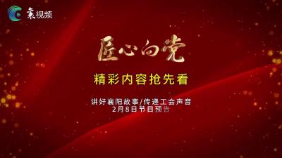 精彩抢先看！《匠心向党》栏目2月8日节目早知道