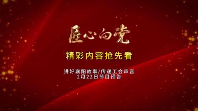 精彩快看！《匠心向党》栏目2月22日节目早知道