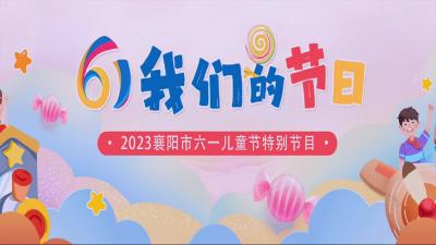 2023襄阳广播电视台“六·一”儿童节特别节目（上）