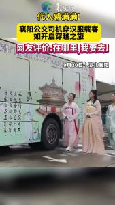 代入感满满！襄阳公交司机穿汉服载客，如开启穿越之旅
网友评价:在哪里,我要去!
