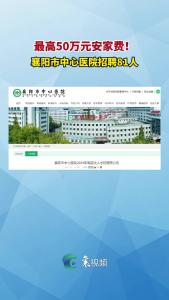 最高50万元安家费！襄阳市中心医院招聘81人