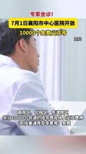 专家坐诊！7月1日，襄阳市中心医院开放10000个免费义诊号