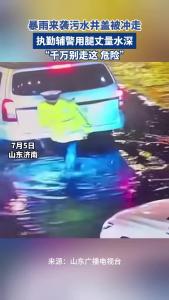 暴雨来袭污水井盖被冲走，执勤辅警用腿丈量水深，“千万别走这，危险”