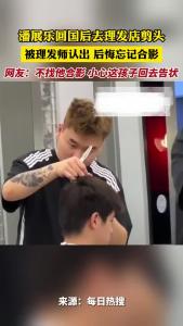 潘展乐回国后去理发店剪头 被理发师认出 后悔忘记合影