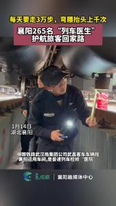 每天要走3万步，弯腰抬头上千次，襄阳265名“列车医生”护航旅客回家路