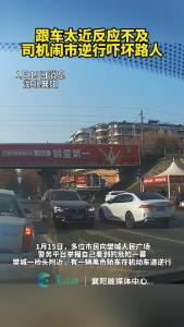 跟车太近反应不及，司机闹市逆行吓坏路人