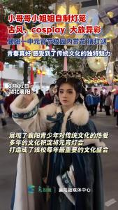 襄阳一中元宵节赏花猜灯谜，古风、cosplay大放异彩！