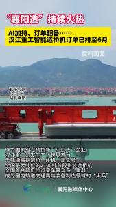 AI加持、订单翻番……   汉江重工智能造桥机订单已排至6月