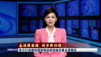 【直通县市区 走进襄州】（一） 奋力打造襄阳国家物流枢纽城市重点承载区