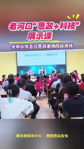 老河口开展大中小幼同上一堂“思政+科技”展示课活动