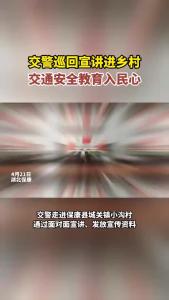 交警巡回宣讲进乡村，交通安全教育入民心！