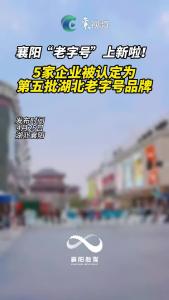襄阳“老字号”上新！5家企业被认定为第五批湖北老字号品牌