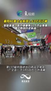 137届中国进出口商品交易会落幕 襄阳40家企业广交会斩获1.63亿元订单