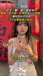 旅游攻略玩不完！游客表示“下次还要来襄阳玩”