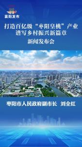 新闻发布会 | 华中第一！年产量55万吨——“枣阳皇桃”全产业链高质量发展