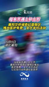 母亲节遇上护士节 襄阳华侨城奇幻度假区推出医护免费、女士半价活动