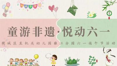 5月30日上午，襄阳市樊城区直机关幼儿园雍江分园开展“玩转非遗·嗨翻六一”活动，将端午民俗与儿童节欢乐相融，打造文化盛宴。.mp4