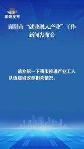 新闻发布会 | 技能培训、竞赛比武...襄阳大力推进产业工人队伍建设改革