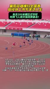 襄阳双雄横扫全国赛！田径场上书写滚烫人生！朱东200米碾压式夺冠，听障飞人杨文强双牌暴击！